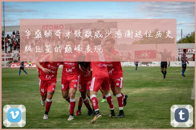 华盛顿奇才致敬威少感谢这位历史级巨星的巅峰表现